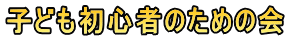 子ども初心者のための会