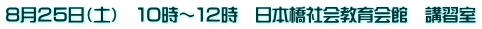 8月25日(土) 10時~12時 日本橋社会教育会館 講習室