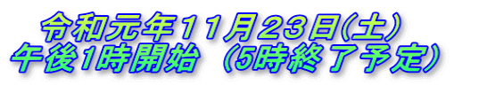 令和元年11月23日(土) 午後1時開始 (5時終了予定)