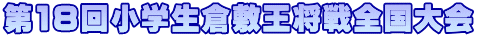 第18回小学生倉敷王将戦全国大会
